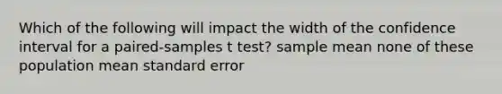 Which of the following will impact the width of the confidence interval for a paired-samples t test? sample mean none of these population mean standard error