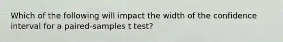 Which of the following will impact the width of the confidence interval for a paired-samples t test?