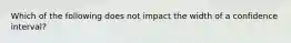 Which of the following does not impact the width of a confidence interval?