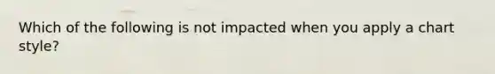 Which of the following is not impacted when you apply a chart style?