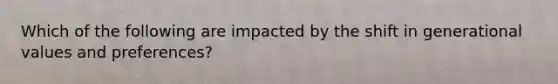 Which of the following are impacted by the shift in generational values and preferences?