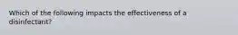 Which of the following impacts the effectiveness of a disinfectant?