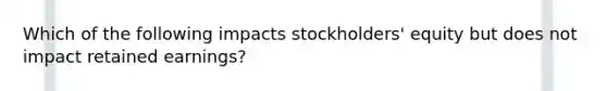 Which of the following impacts stockholders' equity but does not impact retained earnings?