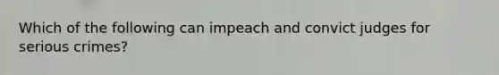 Which of the following can impeach and convict judges for serious crimes?