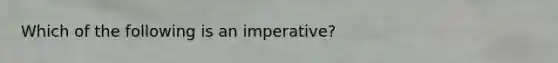 Which of the following is an imperative?