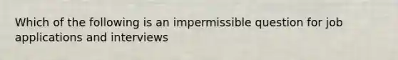 Which of the following is an impermissible question for job applications and interviews