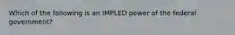 Which of the following is an IMPLED power of the federal government?