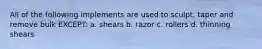 All of the following implements are used to sculpt, taper and remove bulk EXCEPT: a. shears b. razor c. rollers d. thinning shears