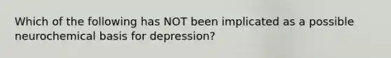 Which of the following has NOT been implicated as a possible neurochemical basis for depression?