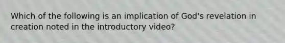 Which of the following is an implication of God's revelation in creation noted in the introductory video?