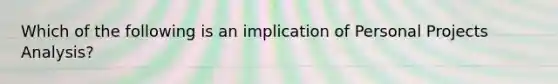 Which of the following is an implication of Personal Projects Analysis?