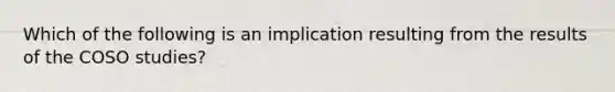 Which of the following is an implication resulting from the results of the COSO studies?