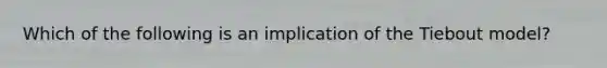 Which of the following is an implication of the Tiebout model?