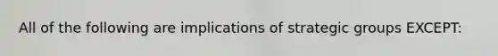 All of the following are implications of strategic groups EXCEPT: