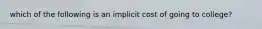 which of the following is an implicit cost of going to college?