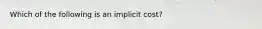 Which of the following is an implicit cost?