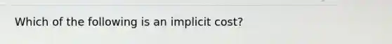 Which of the following is an implicit cost?