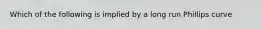 Which of the following is implied by a long run Phillips curve