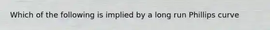 Which of the following is implied by a long run Phillips curve
