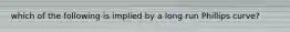 which of the following is implied by a long run Phillips curve?
