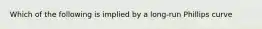 Which of the following is implied by a long-run Phillips curve
