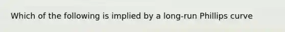 Which of the following is implied by a long-run Phillips curve