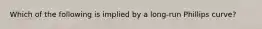 Which of the following is implied by a long-run Phillips curve?