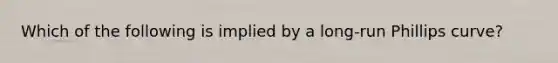 Which of the following is implied by a long-run Phillips curve?
