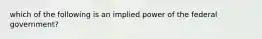 which of the following is an implied power of the federal government?