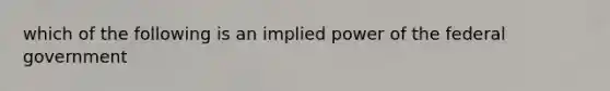 which of the following is an implied power of the federal government