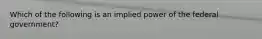 Which of the following is an implied power of the federal​ government?