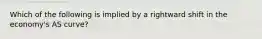 Which of the following is implied by a rightward shift in the​ economy's AS​ curve?