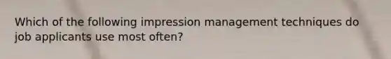 Which of the following impression management techniques do job applicants use most often?