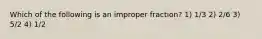 Which of the following is an improper fraction? 1) 1/3 2) 2/6 3) 5/2 4) 1/2