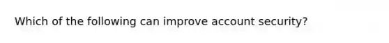 Which of the following can improve account security?