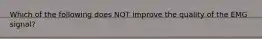 Which of the following does NOT improve the quality of the EMG signal?