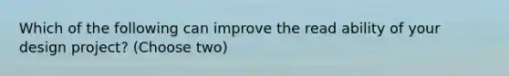 Which of the following can improve the read ability of your design project? (Choose two)