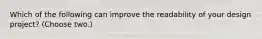 Which of the following can improve the readability of your design project? (Choose two.)