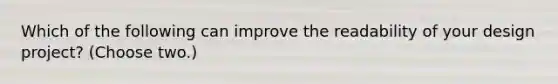 Which of the following can improve the readability of your design project? (Choose two.)