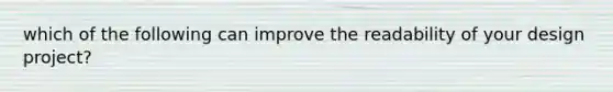 which of the following can improve the readability of your design project?