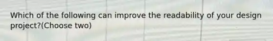 Which of the following can improve the readability of your design project?(Choose two)