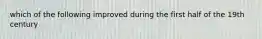 which of the following improved during the first half of the 19th century