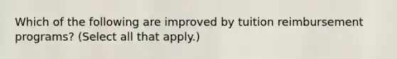 Which of the following are improved by tuition reimbursement programs? (Select all that apply.)