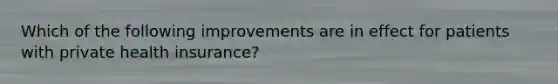 Which of the following improvements are in effect for patients with private health insurance?