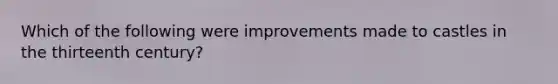 Which of the following were improvements made to castles in the thirteenth century?