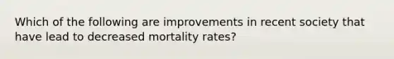 Which of the following are improvements in recent society that have lead to decreased mortality rates?