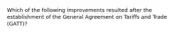 Which of the following improvements resulted after the establishment of the General Agreement on Tariffs and Trade (GATT)?