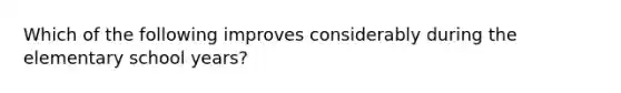 Which of the following improves considerably during the elementary school years?