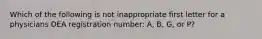 Which of the following is not inappropriate first letter for a physicians DEA registration number: A, B, G, or P?