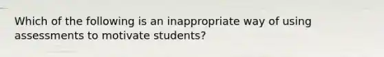 Which of the following is an inappropriate way of using assessments to motivate students?